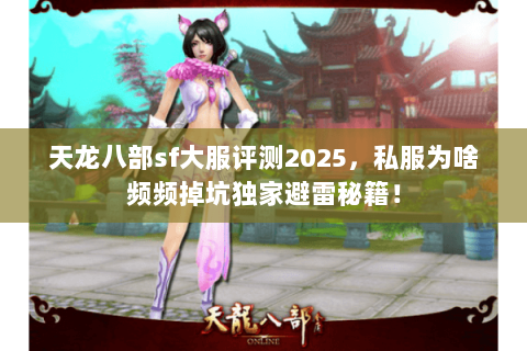 天龙八部sf大服评测2025,私服为啥频频掉坑独家避雷秘籍! 天龙八部sf大服评测2025,私服为啥频频掉坑独家避雷秘籍!