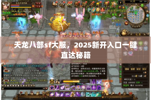 天龙八部sf大服,2025新开入口一键直达秘籍 天龙八部sf大服,2025新开入口一键直达秘籍