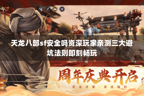 天龙八部sf安全吗资深玩家亲测三大避坑法则即刻畅玩 天龙八部sf安全吗资深玩家亲测三大避坑法则即刻畅玩