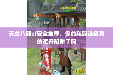 天龙八部sf安全推荐,你的私服选择真的避开陷阱了吗 天龙八部sf安全推荐,你的私服选择真的避开陷阱了吗