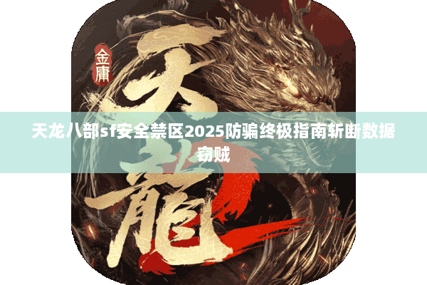 天龙八部sf安全禁区2025防骗终极指南斩断数据窃贼 天龙八部sf安全禁区2025防骗终极指南斩断数据窃贼