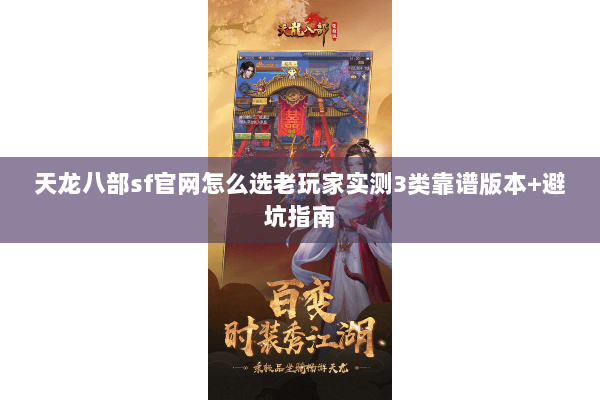 天龙八部sf官网怎么选老玩家实测3类靠谱版本+避坑指南 天龙八部sf官网怎么选老玩家实测3类靠谱版本+避坑指南