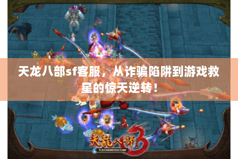 天龙八部sf客服,从诈骗陷阱到游戏救星的惊天逆转! 天龙八部sf客服,从诈骗陷阱到游戏救星的惊天逆转!