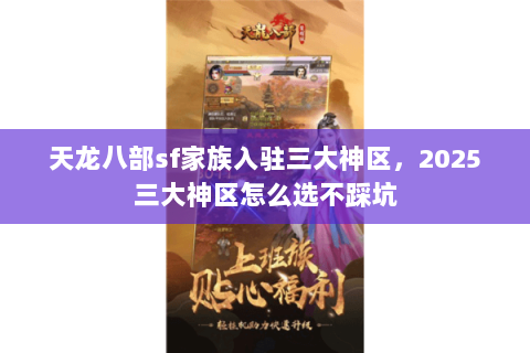 天龙八部sf家族入驻三大神区,2025三大神区怎么选不踩坑 天龙八部sf家族入驻三大神区,2025三大神区怎么选不踩坑
