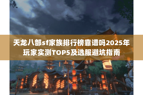 天龙八部sf家族排行榜靠谱吗2025年玩家实测TOP5及选服避坑指南 天龙八部sf家族排行榜靠谱吗2025年玩家实测TOP5及选服避坑指南