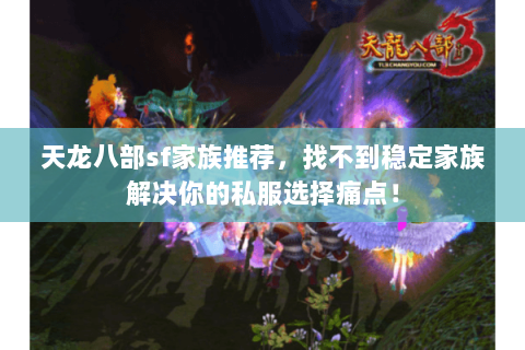 天龙八部sf家族推荐,找不到稳定家族解决你的私服选择痛点! 天龙八部sf家族推荐,找不到稳定家族解决你的私服选择痛点!