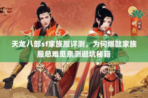 天龙八部sf家族服评测,为何爆款家族服总难觅亲测避坑秘籍 天龙八部sf家族服评测,为何爆款家族服总难觅亲测避坑秘籍