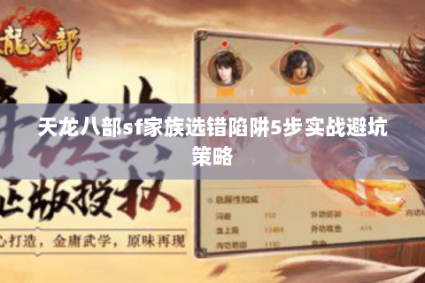 天龙八部sf家族选错陷阱5步实战避坑策略 天龙八部sf家族选错陷阱5步实战避坑策略