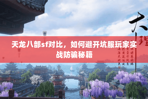 天龙八部sf对比,如何避开坑服玩家实战防骗秘籍 天龙八部sf对比,如何避开坑服玩家实战防骗秘籍