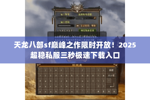 天龙八部sf巅峰之作限时开放!2025超稳私服三秒极速下载入口 天龙八部sf巅峰之作限时开放!2025超稳私服三秒极速下载入口