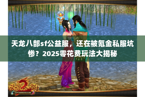 天龙八部sf公益服,还在被氪金私服坑惨?2025零花费玩法大揭秘 天龙八部sf公益服,还在被氪金私服坑惨?2025零花费玩法大揭秘