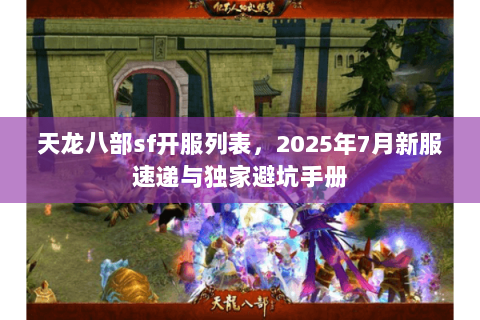 天龙八部sf开服列表,2025年7月新服速递与独家避坑手册 天龙八部sf开服列表,2025年7月新服速递与独家避坑手册