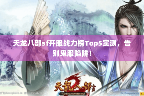 天龙八部sf开服战力榜Top5实测,告别鬼服陷阱! 天龙八部sf开服战力榜Top5实测,告别鬼服陷阱!