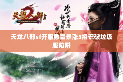 天龙八部sf开服数量暴涨3招识破垃圾服陷阱 天龙八部sf开服数量暴涨3招识破垃圾服陷阱