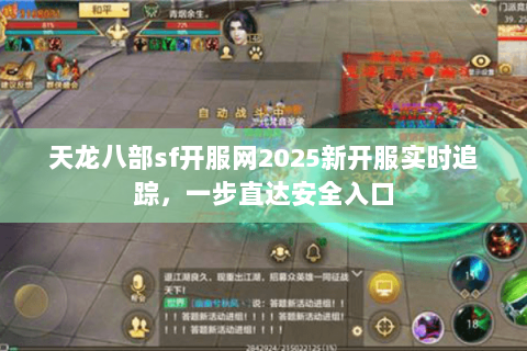 天龙八部sf开服网2025新开服实时追踪,一步直达安全入口 天龙八部sf开服网2025新开服实时追踪,一步直达安全入口