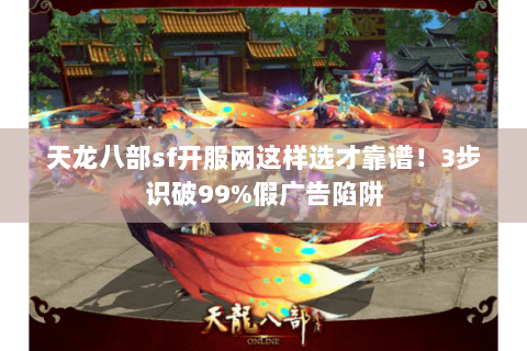 天龙八部sf开服网这样选才靠谱!3步识破99%假广告陷阱 天龙八部sf开服网这样选才靠谱!3步识破99%假广告陷阱