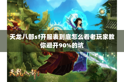 天龙八部sf开服表到底怎么看老玩家教你避开90%的坑 天龙八部sf开服表到底怎么看老玩家教你避开90%的坑