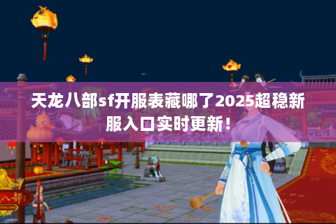天龙八部sf开服表藏哪了2025超稳新服入口实时更新! 天龙八部sf开服表藏哪了2025超稳新服入口实时更新!
