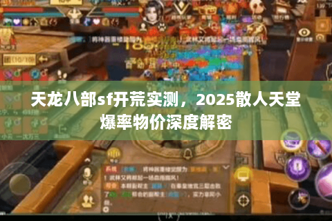 天龙八部sf开荒实测,2025散人天堂爆率物价深度解密 天龙八部sf开荒实测,2025散人天堂爆率物价深度解密