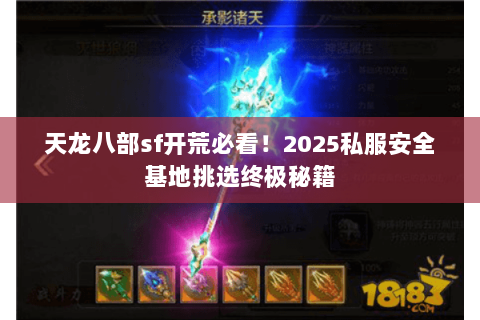 天龙八部sf开荒必看!2025私服安全基地挑选终极秘籍 天龙八部sf开荒必看!2025私服安全基地挑选终极秘籍