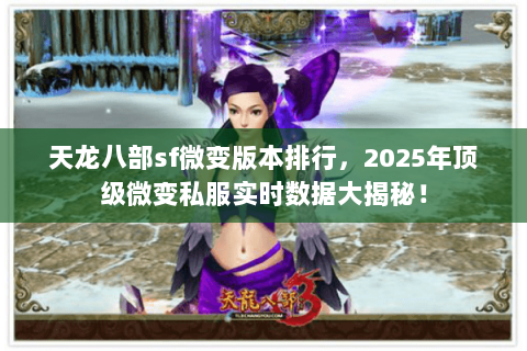 天龙八部sf微变版本排行,2025年顶级微变私服实时数据大揭秘! 天龙八部sf微变版本排行,2025年顶级微变私服实时数据大揭秘!
