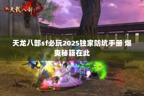 天龙八部sf必玩2025独家防坑手册 爆爽秘籍在此 天龙八部sf必玩2025独家防坑手册 爆爽秘籍在此
