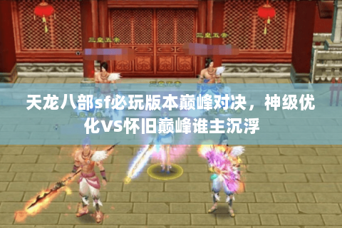 天龙八部sf必玩版本巅峰对决,神级优化VS怀旧巅峰谁主沉浮 天龙八部sf必玩版本巅峰对决,神级优化VS怀旧巅峰谁主沉浮