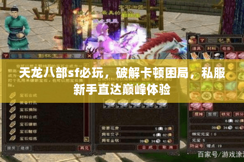 天龙八部sf必玩,破解卡顿困局,私服新手直达巅峰体验 天龙八部sf必玩,破解卡顿困局,私服新手直达巅峰体验
