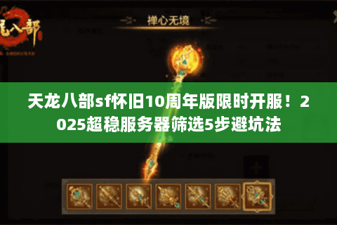 天龙八部sf怀旧10周年版限时开服!2025超稳服务器筛选5步避坑法 天龙八部sf怀旧10周年版限时开服!2025超稳服务器筛选5步避坑法