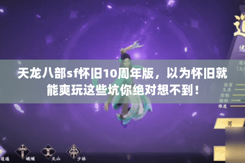 天龙八部sf怀旧10周年版,以为怀旧就能爽玩这些坑你绝对想不到! 天龙八部sf怀旧10周年版,以为怀旧就能爽玩这些坑你绝对想不到!