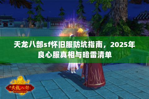 天龙八部sf怀旧服防坑指南,2025年良心服真相与暗雷清单 天龙八部sf怀旧服防坑指南,2025年良心服真相与暗雷清单