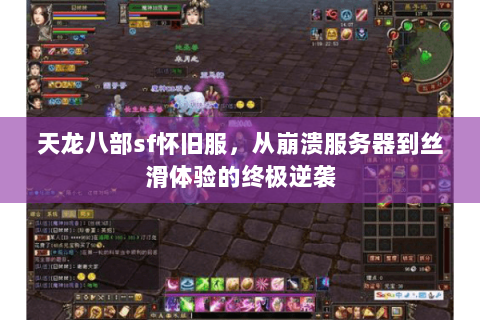 天龙八部sf怀旧服,从崩溃服务器到丝滑体验的终极逆袭 天龙八部sf怀旧服,从崩溃服务器到丝滑体验的终极逆袭