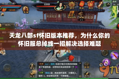 天龙八部sf怀旧版本推荐,为什么你的怀旧服总掉线一招解决选择难题 天龙八部sf怀旧版本推荐,为什么你的怀旧服总掉线一招解决选择难题