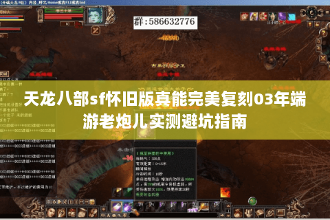 天龙八部sf怀旧版真能完美复刻03年端游老炮儿实测避坑指南 天龙八部sf怀旧版真能完美复刻03年端游老炮儿实测避坑指南