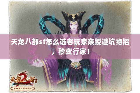 天龙八部sf怎么选老玩家亲授避坑绝招,秒变行家! 天龙八部sf怎么选老玩家亲授避坑绝招,秒变行家!