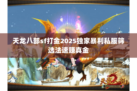 天龙八部sf打金2025独家暴利私服筛选法速赚真金 天龙八部sf打金2025独家暴利私服筛选法速赚真金