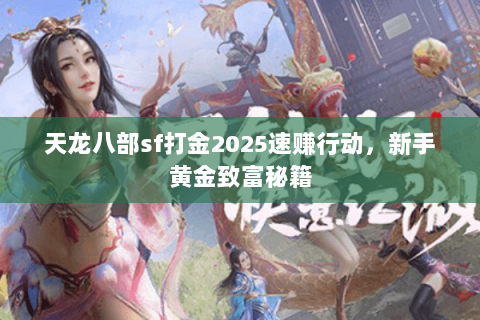 天龙八部sf打金2025速赚行动,新手黄金致富秘籍 天龙八部sf打金2025速赚行动,新手黄金致富秘籍