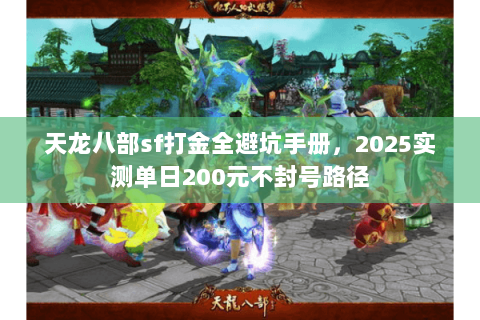 天龙八部sf打金全避坑手册,2025实测单日200元不封号路径 天龙八部sf打金全避坑手册,2025实测单日200元不封号路径