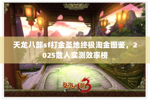 天龙八部sf打金圣地终极淘金图鉴，2025散人实测效率榜