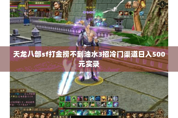 天龙八部sf打金捞不到油水3招冷门渠道日入500元实录 天龙八部sf打金捞不到油水3招冷门渠道日入500元实录