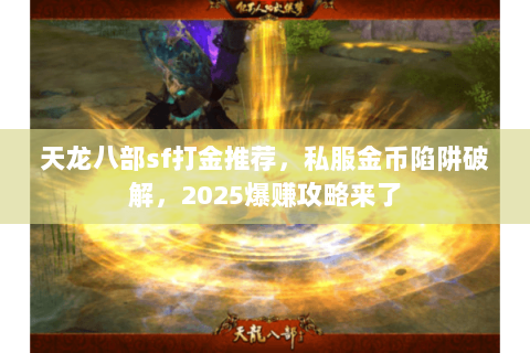 天龙八部sf打金推荐,私服金币陷阱破解,2025爆赚攻略来了 天龙八部sf打金推荐,私服金币陷阱破解,2025爆赚攻略来了
