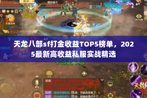 天龙八部sf打金收益TOP5榜单,2025最新高收益私服实战精选 天龙八部sf打金收益TOP5榜单,2025最新高收益私服实战精选