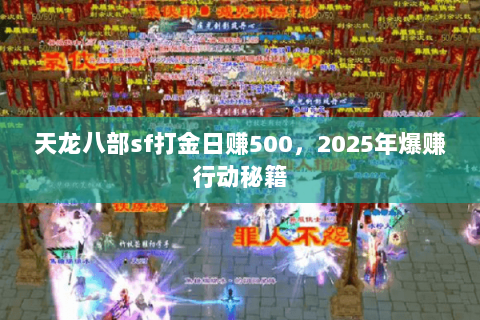 天龙八部sf打金日赚500,2025年爆赚行动秘籍 天龙八部sf打金日赚500,2025年爆赚行动秘籍