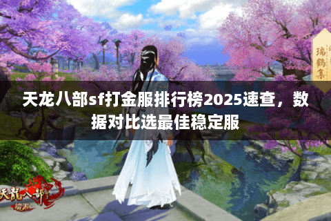 天龙八部sf打金服排行榜2025速查,数据对比选最佳稳定服 天龙八部sf打金服排行榜2025速查,数据对比选最佳稳定服