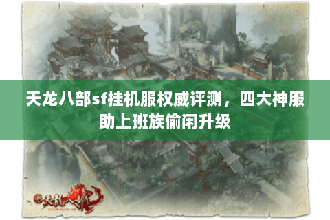天龙八部sf挂机服权威评测,四大神服助上班族偷闲升级 天龙八部sf挂机服权威评测,四大神服助上班族偷闲升级