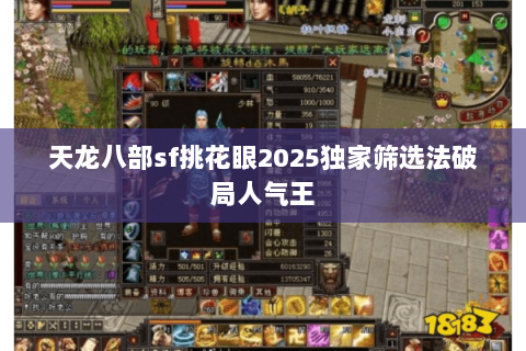 天龙八部sf挑花眼2025独家筛选法破局人气王 天龙八部sf挑花眼2025独家筛选法破局人气王