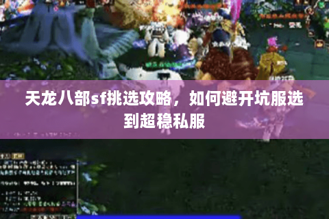 天龙八部sf挑选攻略,如何避开坑服选到超稳私服 天龙八部sf挑选攻略,如何避开坑服选到超稳私服