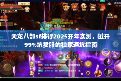 天龙八部sf排行2025开年实测,避开99%坑爹服的独家避坑指南 天龙八部sf排行2025开年实测,避开99%坑爹服的独家避坑指南