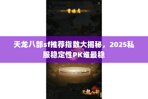 天龙八部sf推荐指数大揭秘,2025私服稳定性PK谁最稳 天龙八部sf推荐指数大揭秘,2025私服稳定性PK谁最稳