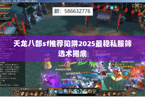 天龙八部sf推荐陷阱2025最稳私服筛选术揭底 天龙八部sf推荐陷阱2025最稳私服筛选术揭底